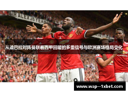 从迪巴拉对阵曼联看西甲回暖的多重信号与欧洲赛场格局变化