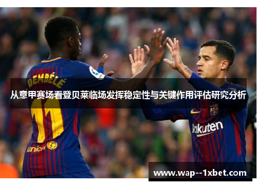 从意甲赛场看登贝莱临场发挥稳定性与关键作用评估研究分析
