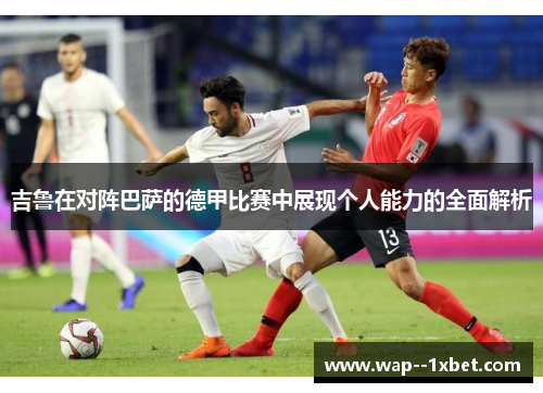 吉鲁在对阵巴萨的德甲比赛中展现个人能力的全面解析