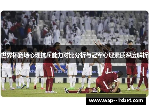 世界杯赛场心理抗压能力对比分析与冠军心理素质深度解析
