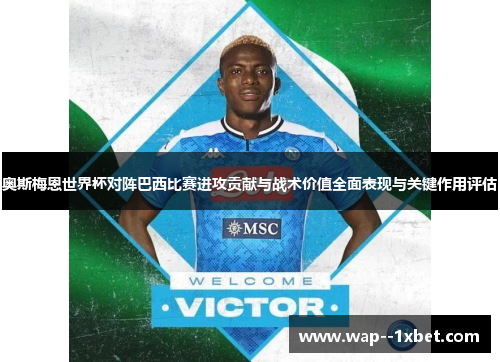 奥斯梅恩世界杯对阵巴西比赛进攻贡献与战术价值全面表现与关键作用评估