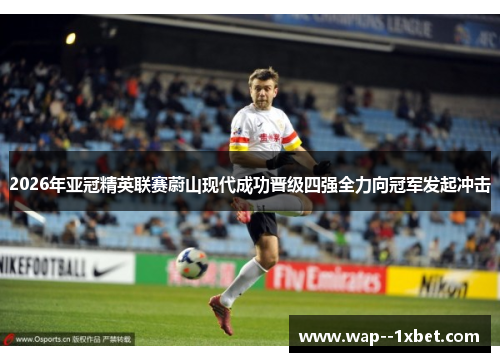 2026年亚冠精英联赛蔚山现代成功晋级四强全力向冠军发起冲击