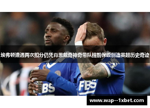 埃弗顿遭遇两次扣分仍凭肖恩戴奇神奇带队提前保级创造英超历史奇迹