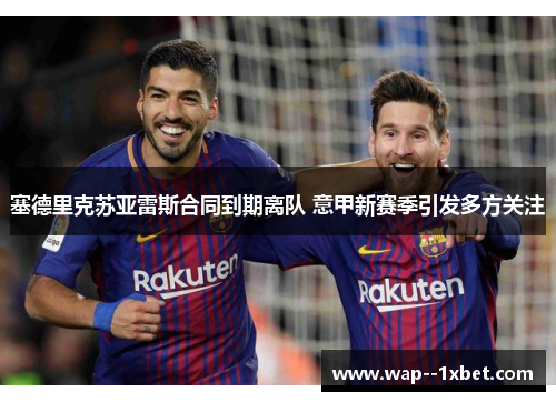 塞德里克苏亚雷斯合同到期离队 意甲新赛季引发多方关注