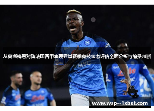 从奥斯梅恩对阵法国西甲表现看其赛季竞技状态评估全面分析与前景判断