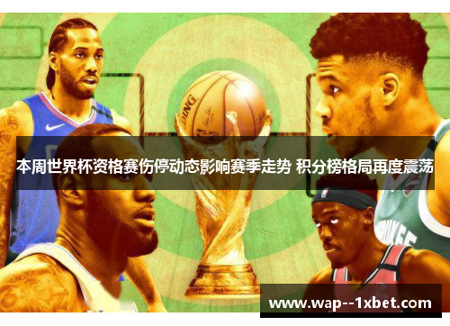 本周世界杯资格赛伤停动态影响赛季走势 积分榜格局再度震荡 本周世界杯资格赛伤停动态影响赛季走势 积分榜格局再度震荡
