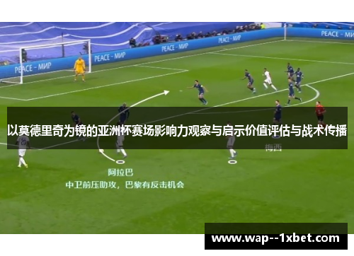 以莫德里奇为镜的亚洲杯赛场影响力观察与启示价值评估与战术传播