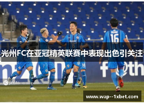 光州FC在亚冠精英联赛中表现出色引关注
