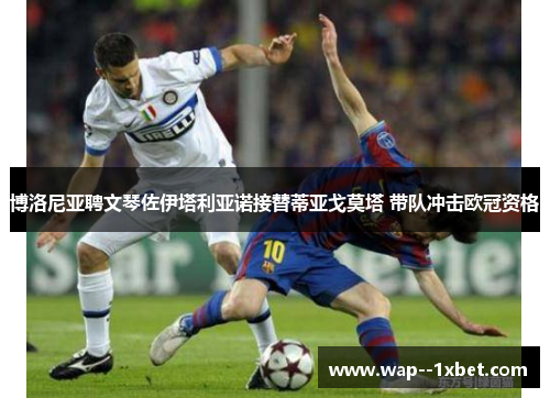 博洛尼亚聘文琴佐伊塔利亚诺接替蒂亚戈莫塔 带队冲击欧冠资格 博洛尼亚聘文琴佐伊塔利亚诺接替蒂亚戈莫塔 带队冲击欧冠资格