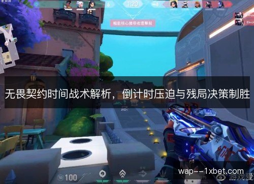 无畏契约时间战术解析，倒计时压迫与残局决策制胜